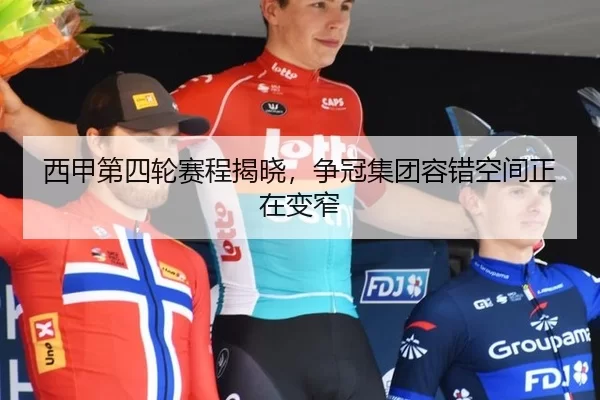 西甲第四轮赛程揭晓，争冠集团容错空间正在变窄